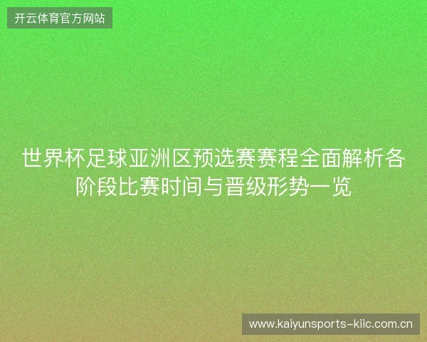 世界杯足球亚洲区预选赛赛程全面解析各阶段比赛时间与晋级形势一览